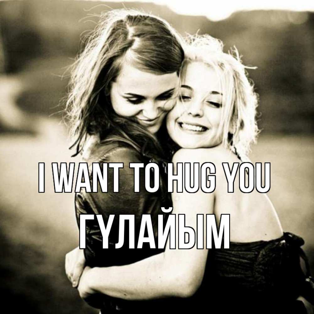 Greetings card с именем, ГҮЛАЙЫМ I want to hug you девочки обнимаются Greetings with text for free download 