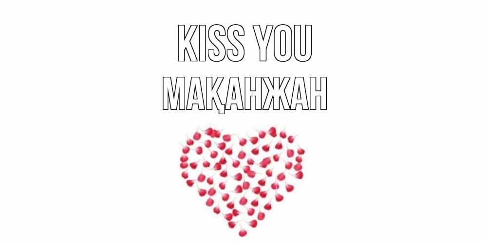 Greetings card с именем, Мақанжан Kiss you сердце Greetings with text for free download 