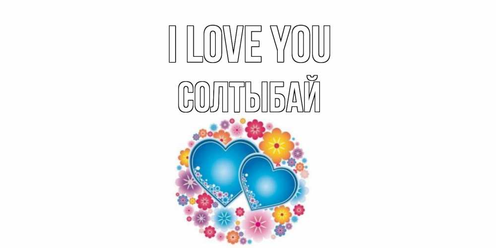 Greetings card с именем, СОЛТЫБАЙ I love you цветы, сердце Greetings with text for free download 