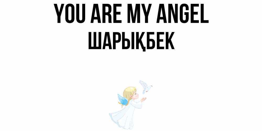 Greetings card с именем, ШАРЫҚБЕК You are my angel ангел, голубь Greetings with text for free download 