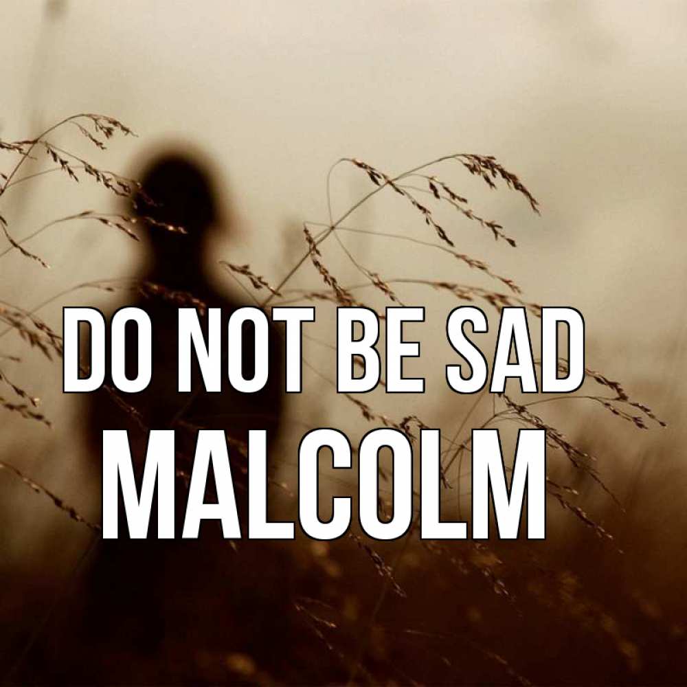 Greetings card с именем, Malcolm Do not be sad грусть Greetings with text for free download 
