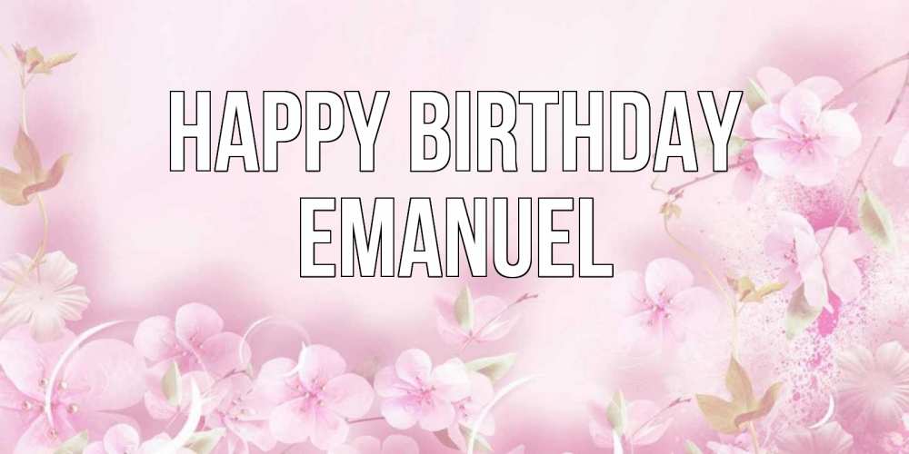 Greetings card с именем, Emanuel Happy Birthday нежные цветы Greetings with text for free download 