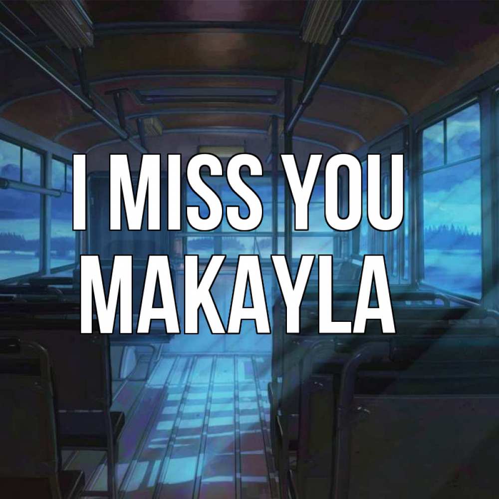 Greetings card с именем, Makayla I miss you тоска Greetings with text for free download 