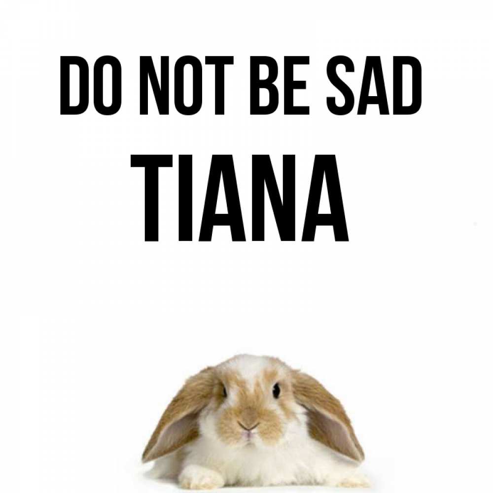 Greetings card с именем, Tiana Do not be sad коричнево белый заяц с большими ушками Greetings with text for free download 