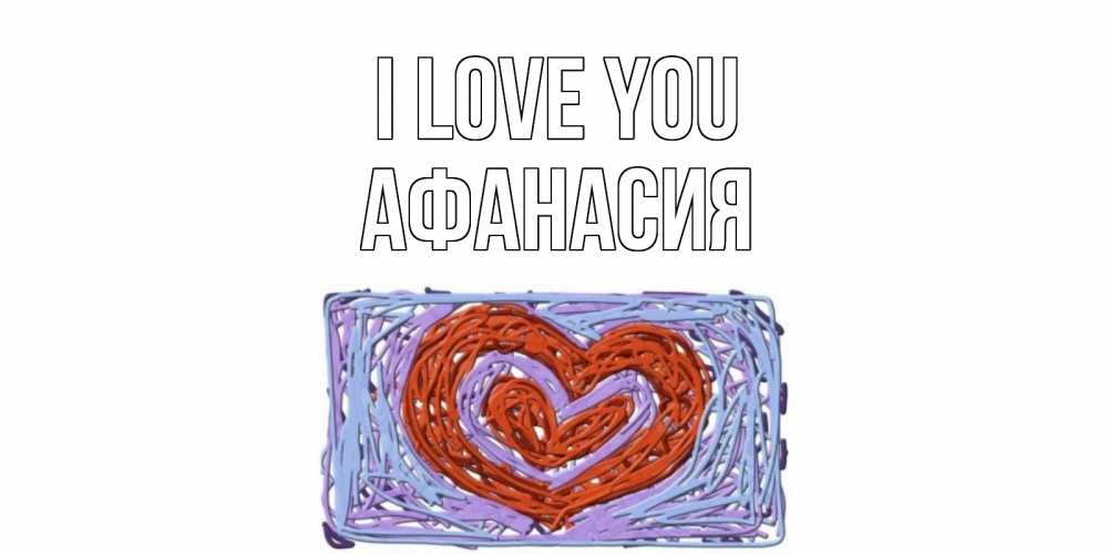 Greetings card с именем, Афанасия I love you сердце Greetings with text for free download 