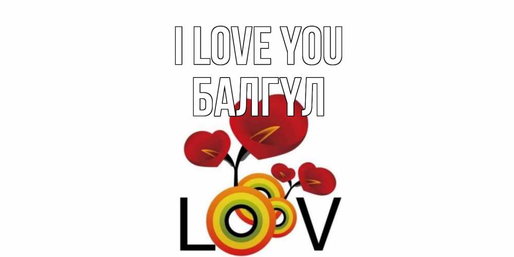 Greetings card с именем, БАЛГҮЛ I love you цветы Greetings with text for free download 