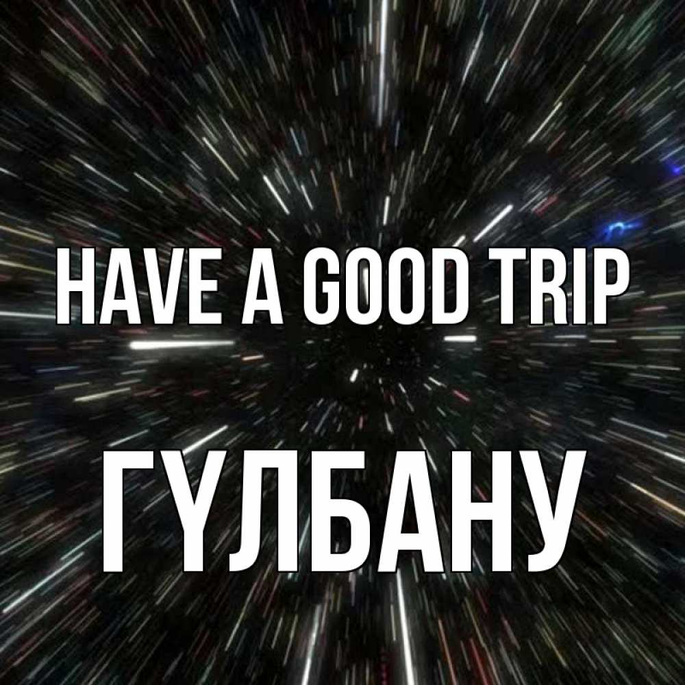 Greetings card с именем, ГҮЛБАНУ Have a good trip туннель Greetings with text for free download 