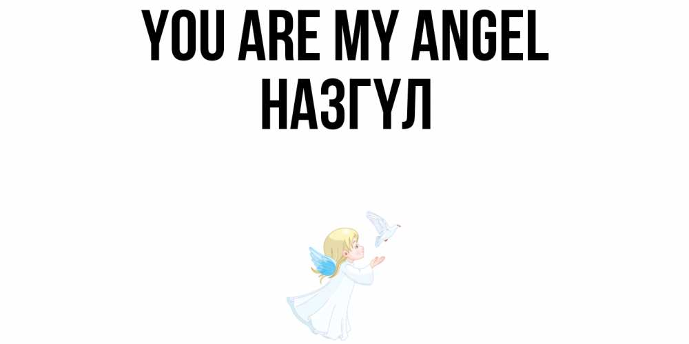 Greetings card с именем, НАЗГҮЛ You are my angel ангел, голубь Greetings with text for free download 