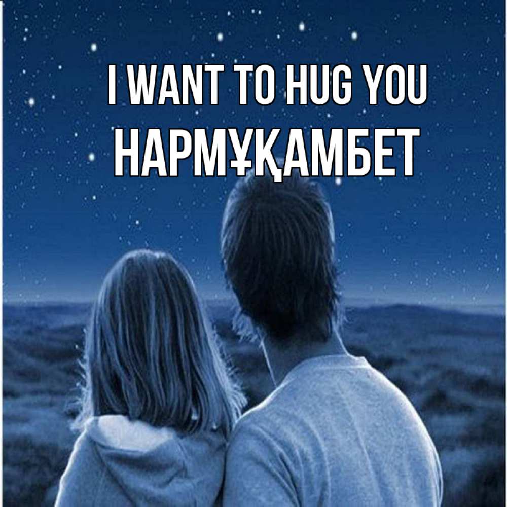 Greetings card с именем, НАРМҰҚАМБЕТ I want to hug you парень с девушкой смотрят на звезды Greetings with text for free download 