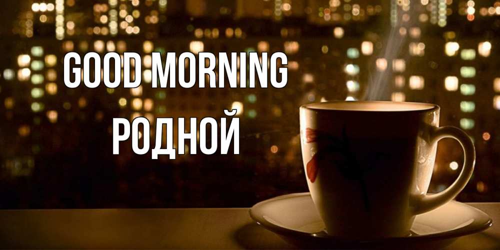 Greetings card с именем, Родной Good morning утрешнее настроение Greetings with text for free download 