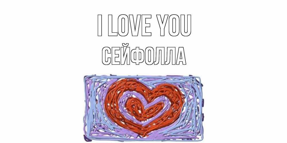 Greetings card с именем, СЕЙФОЛЛА I love you сердце Greetings with text for free download 