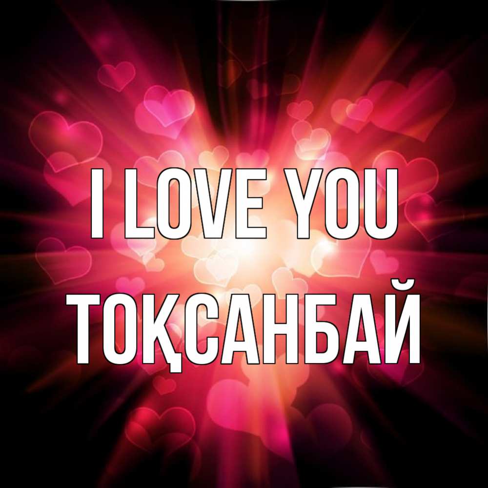 Greetings card с именем, ТОҚСАНБАЙ I love you рамочка 1 Greetings with text for free download 