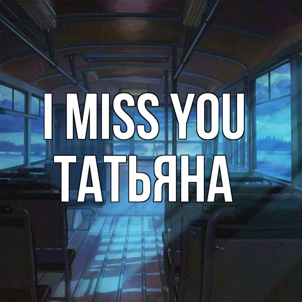 Greetings card с именем, Татьяна I miss you тоска Greetings with text for free download 