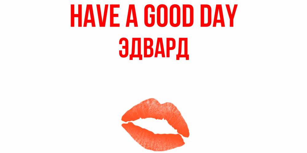 Greetings card с именем, Эдвард Have a good day удачного дня с поцелуем Greetings with text for free download 