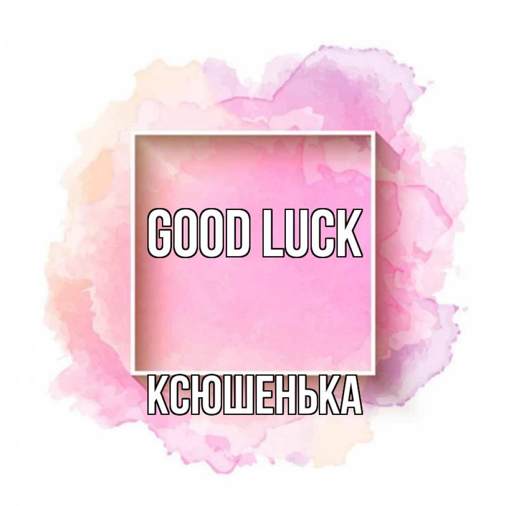 Greetings card с именем, Ксюшенька Good luck рамка Greetings with text for free download 