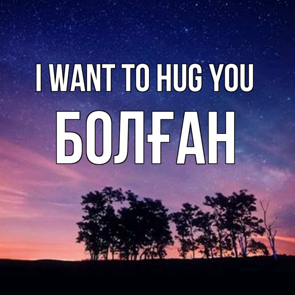 Greetings card с именем, Болған I want to hug you силуэты деревьев Greetings with text for free download 
