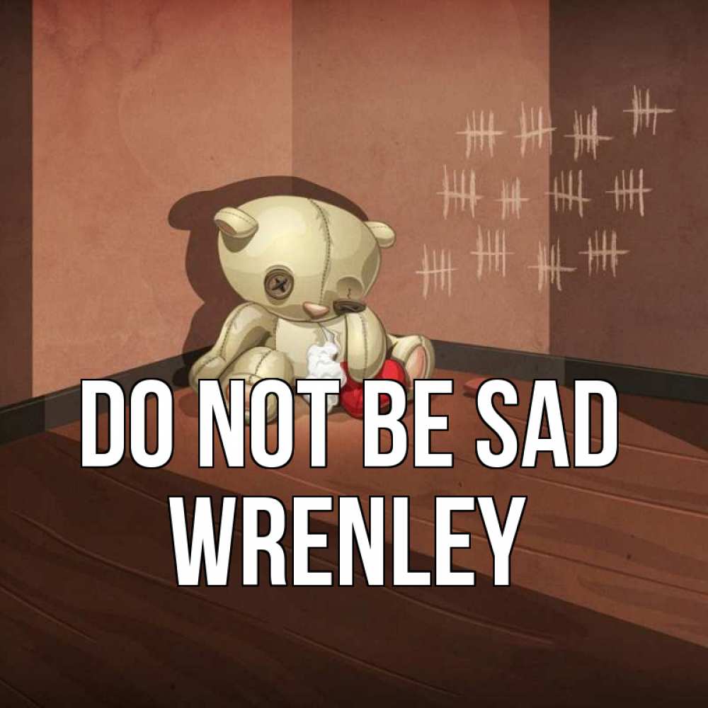 Greetings card с именем, Wrenley Do not be sad мишку бросила хозяйка Greetings with text for free download 