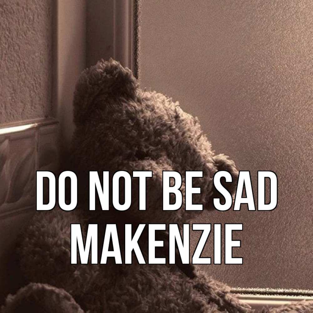 Greetings card с именем, Makenzie Do not be sad стекол рефленое Greetings with text for free download 