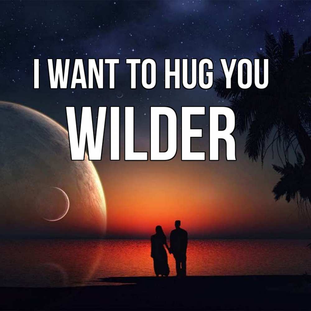 Greetings card с именем, Wilder I want to hug you восход спутников Greetings with text for free download 