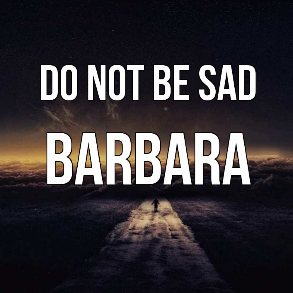 Greetings card с именем, Barbara Do not be sad дорога в никуда Greetings with text for free download 