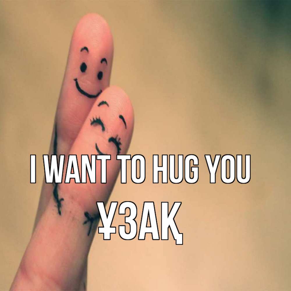 Greetings card с именем, ҰЗАҚ I want to hug you рисунок на пальцах Greetings with text for free download 