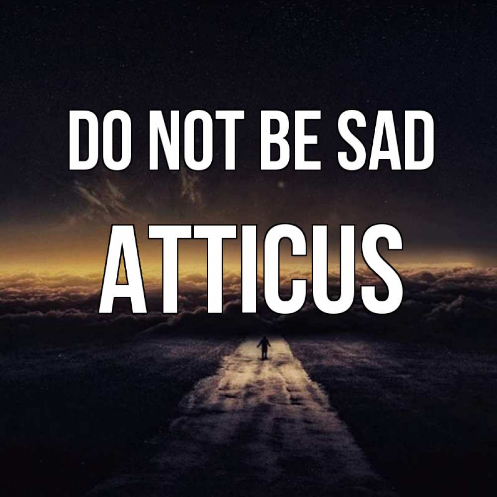 Greetings card с именем, Atticus Do not be sad дорога в никуда Greetings with text for free download 