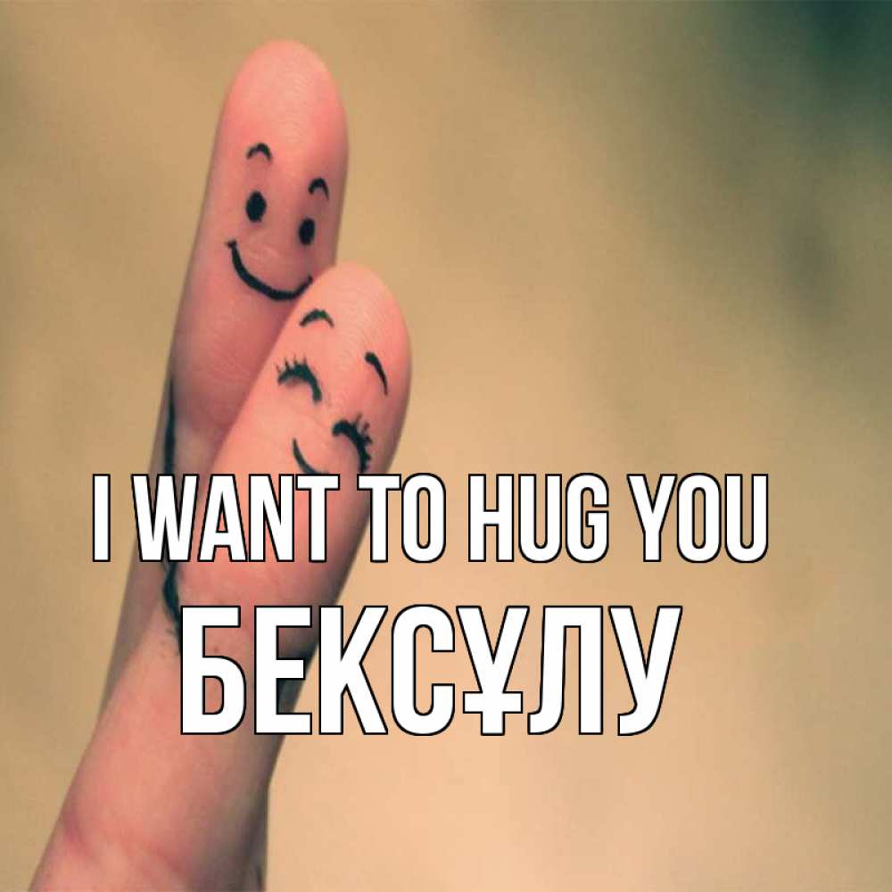 Greetings card с именем, БЕКСҰЛУ I want to hug you рисунок на пальцах Greetings with text for free download 