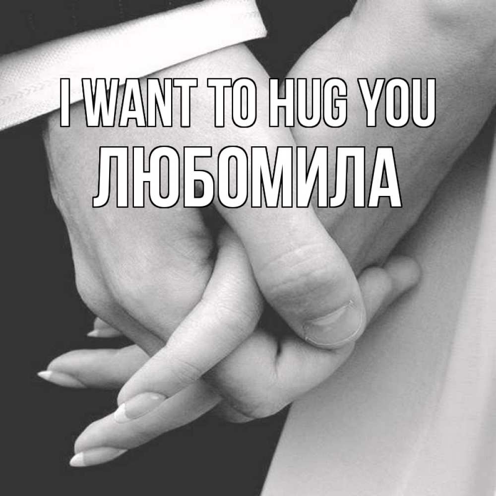 Greetings card с именем, Любомила I want to hug you Черное и белое фото Greetings with text for free download 