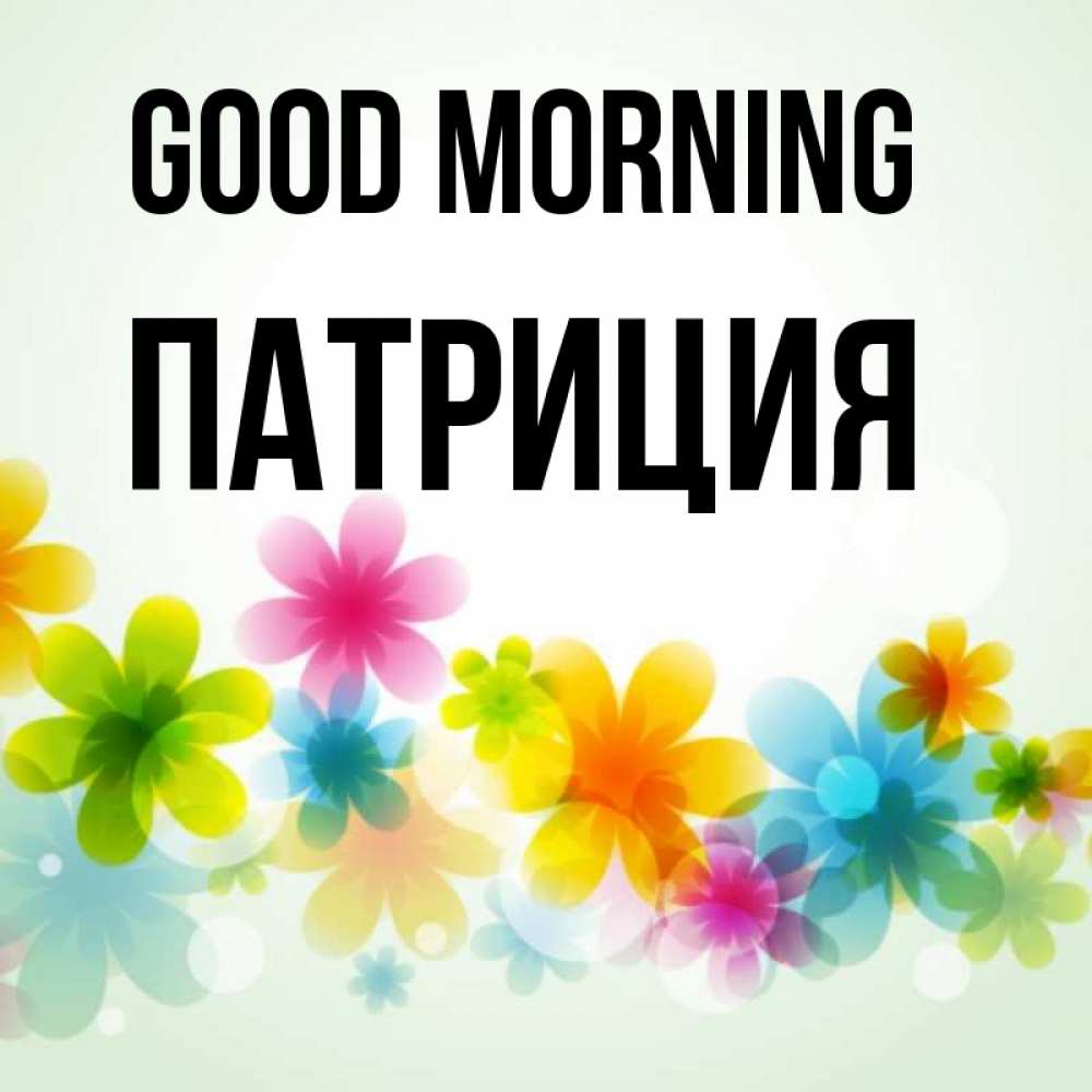 Greetings card с именем, Патриция Good morning позитивные цветочки Greetings with text for free download 