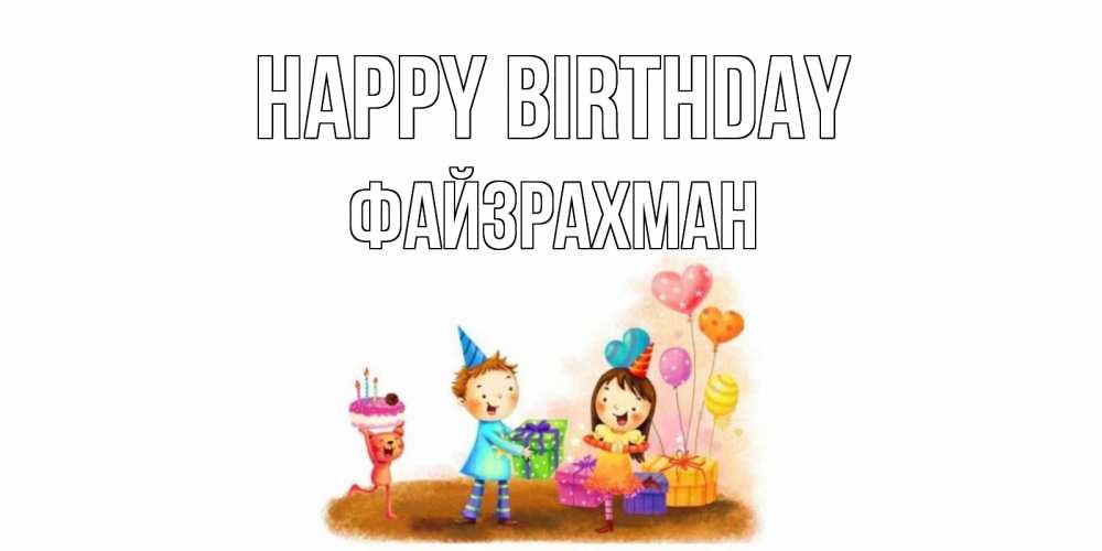 Greetings card с именем, ФАЙЗРАХМАН Happy Birthday дети, подарки Greetings with text for free download 