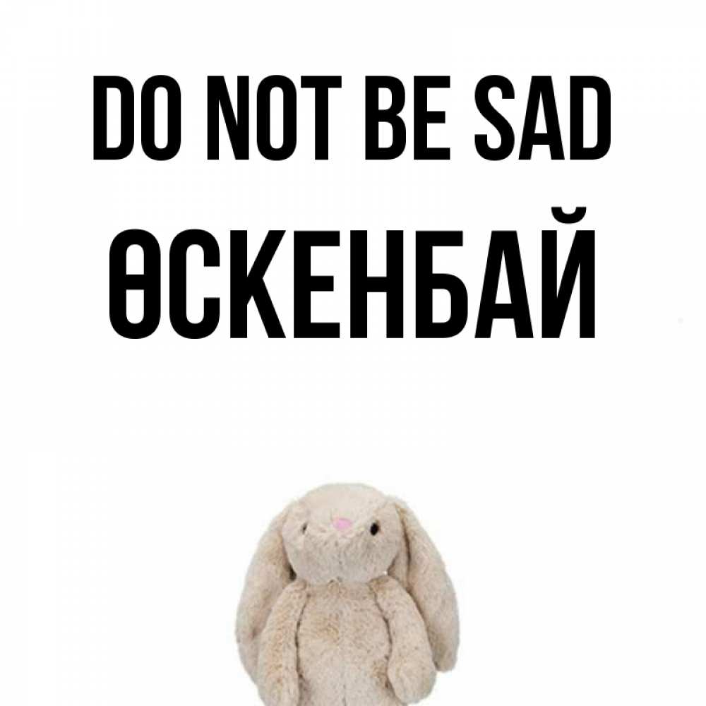 Greetings card с именем, ӨСКЕНБАЙ Do not be sad детская игрушка зайчика Greetings with text for free download 