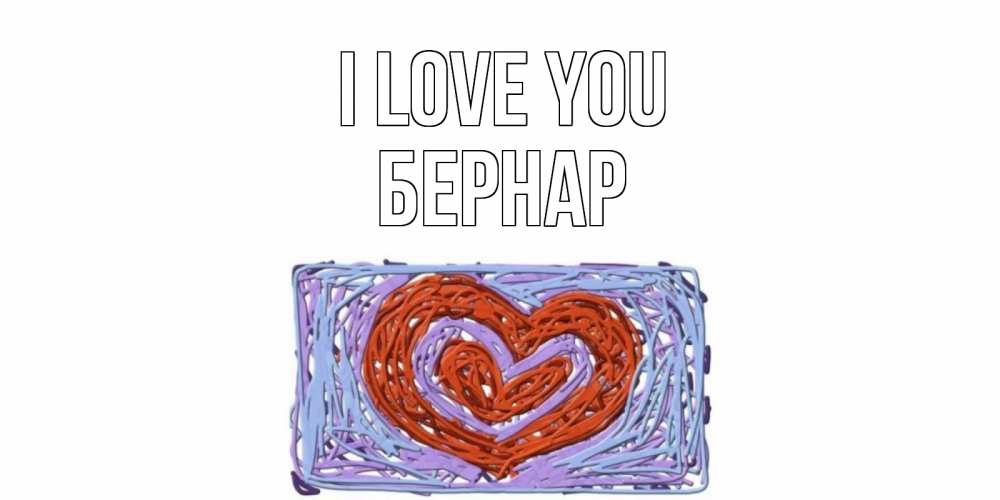 Greetings card с именем, Бернар I love you сердце Greetings with text for free download 