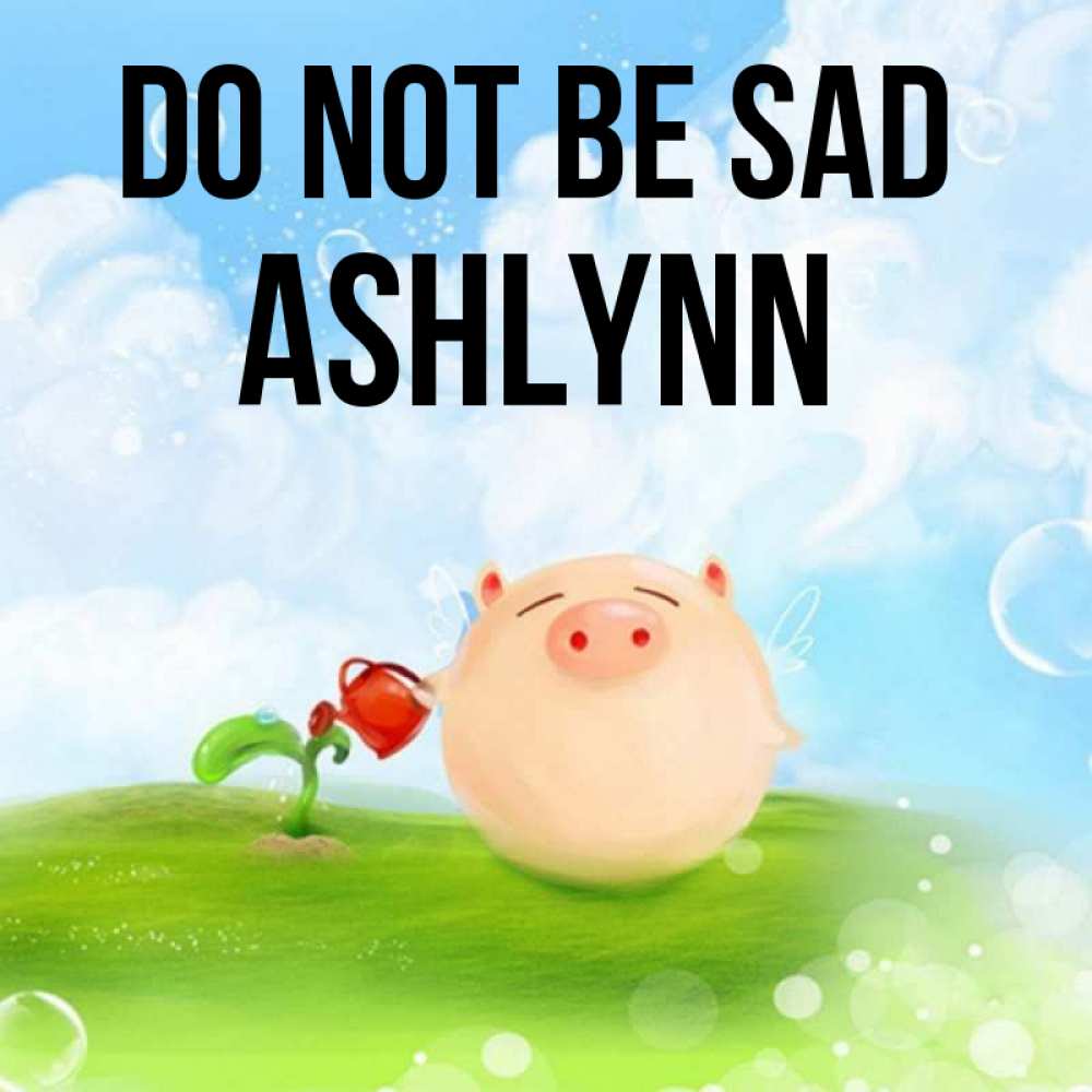 Greetings card с именем, Ashlynn Do not be sad поливает цветок порося Greetings with text for free download 