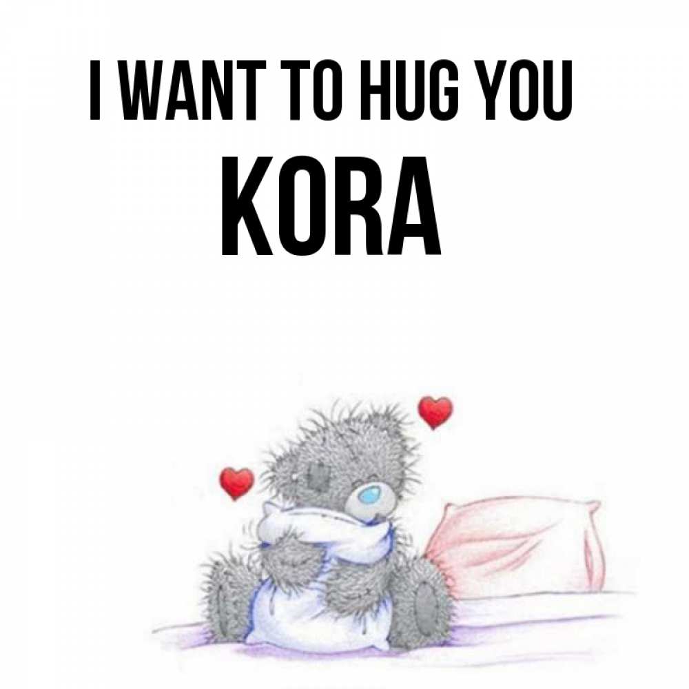 Greetings card с именем, Kora I want to hug you сердечки мишка Тедди и кроватка Greetings with text for free download 