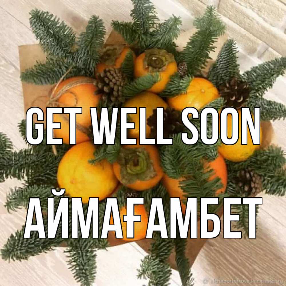 Greetings card с именем, Аймағамбет Get well soon апельсины и хурьма Greetings with text for free download 