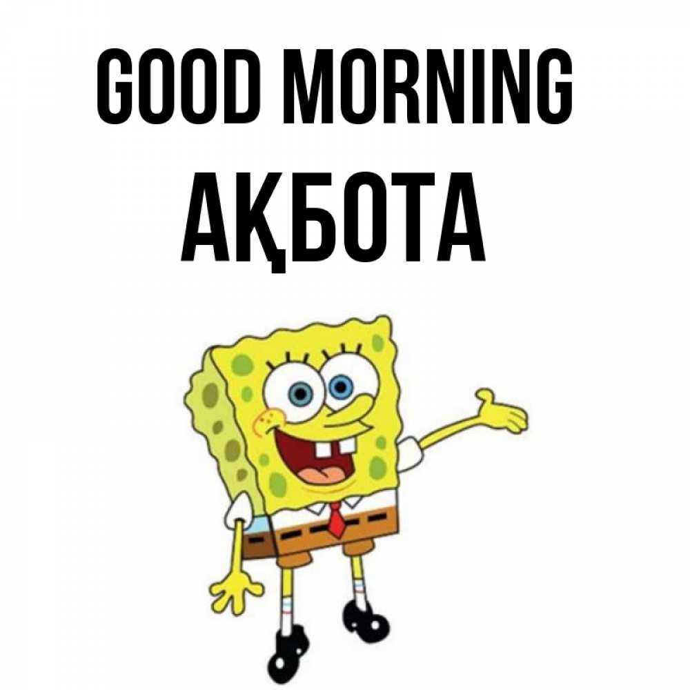 Greetings card с именем, Ақбота Good morning губка боб улыбается Greetings with text for free download 
