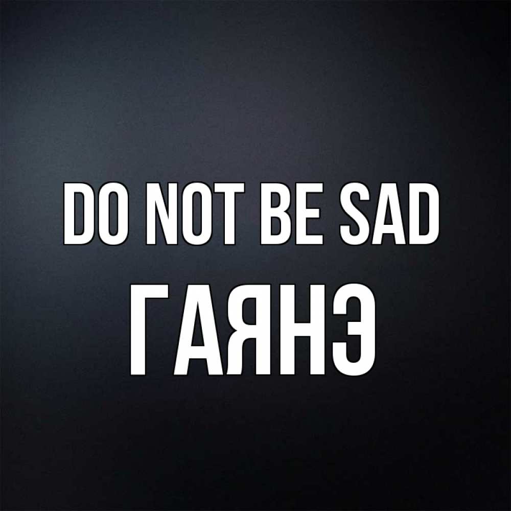 Greetings card с именем, Гаянэ Do not be sad Градиент серый Greetings with text for free download 