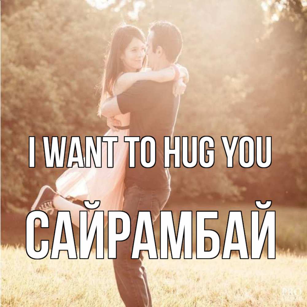 Greetings card с именем, САЙРАМБАЙ I want to hug you парень и девушка фото под фильтром Greetings with text for free download 