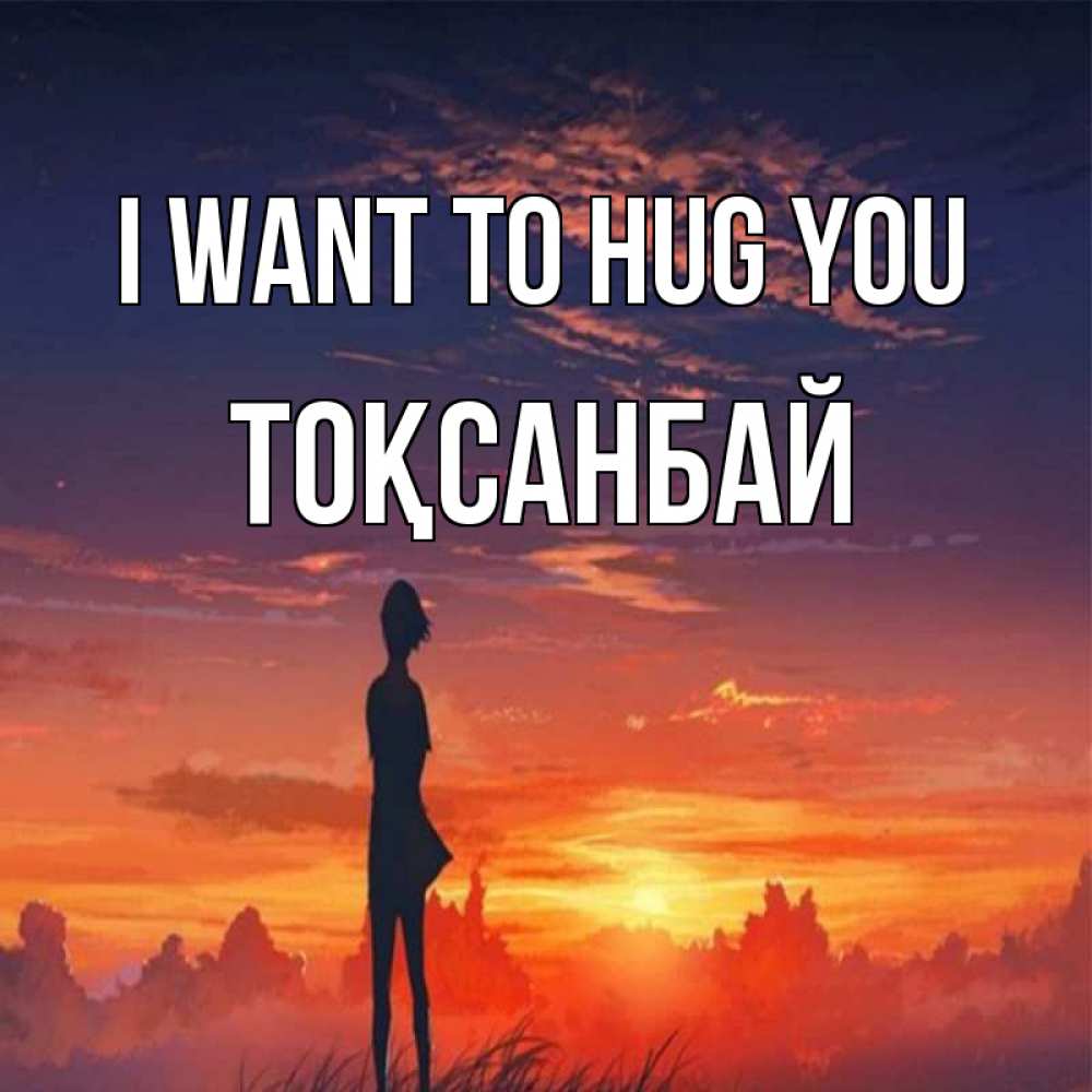 Greetings card с именем, ТОҚСАНБАЙ I want to hug you стройная девушка Greetings with text for free download 
