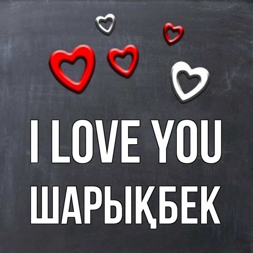 Greetings card с именем, ШАРЫҚБЕК I love you сердечки белые и красные Greetings with text for free download 