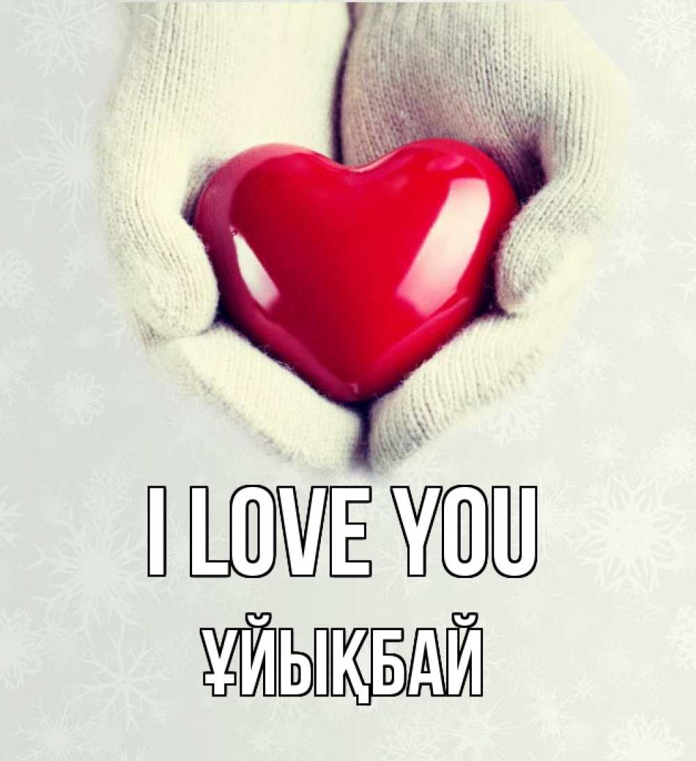 Greetings card с именем, ҰЙЫҚБАЙ I love you сердечко в руках, варежки Greetings with text for free download 