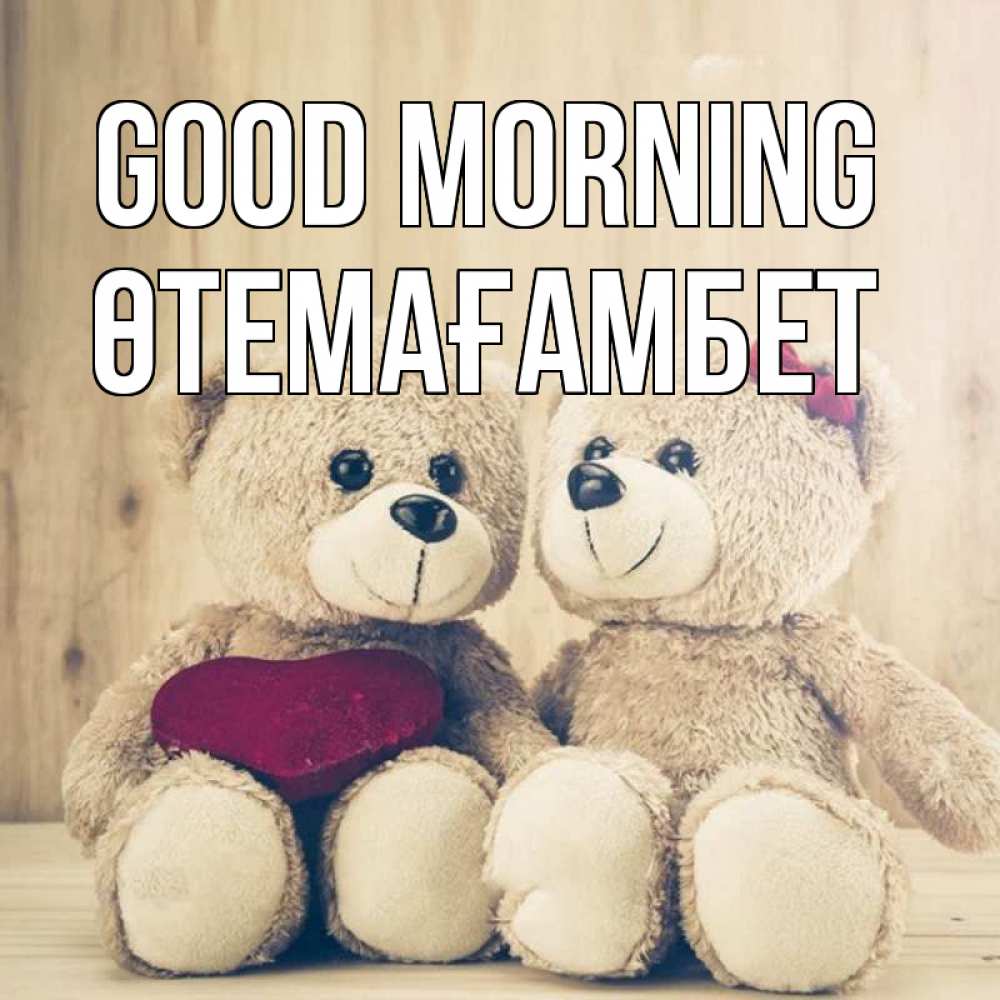 Greetings card с именем, ӨТЕМАҒАМБЕТ Good morning для возлюбленных плюшевые мишки Greetings with text for free download 