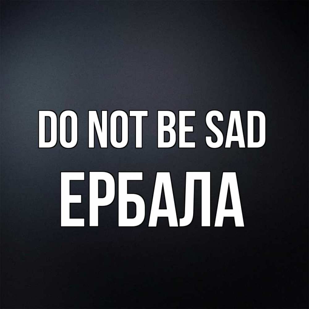 Greetings card с именем, Ербала Do not be sad Градиент серый Greetings with text for free download 