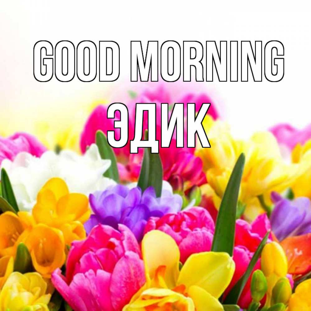 Greetings card с именем, Эдик Good morning создать открытку со свое подписью Greetings with text for free download 