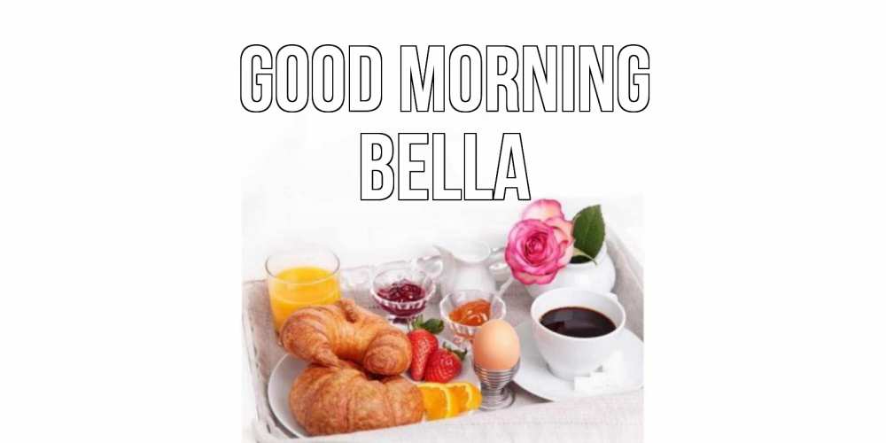 Greetings card с именем, Bella Good morning завтрак Greetings with text for free download 