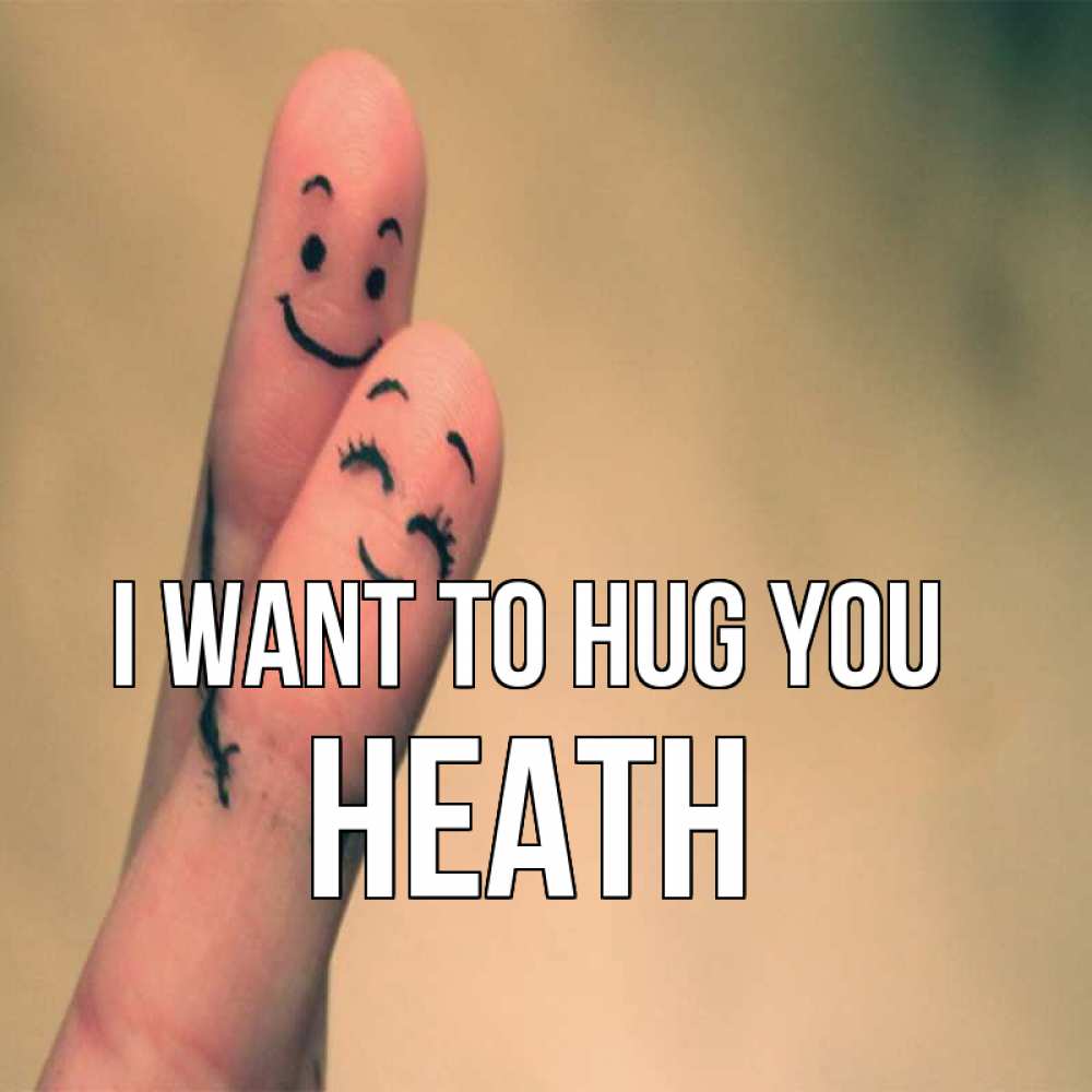 Greetings card с именем, Heath I want to hug you рисунок на пальцах Greetings with text for free download 