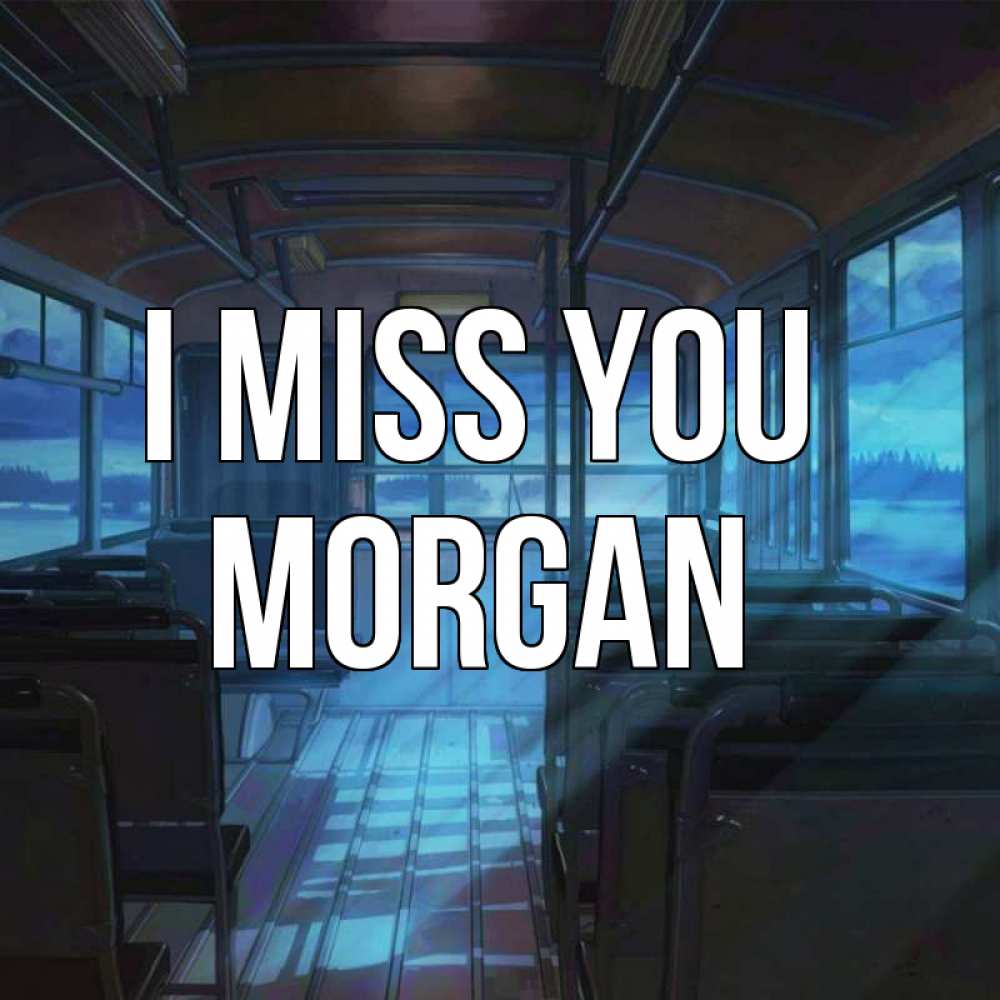 Greetings card с именем, Morgan I miss you тоска Greetings with text for free download 