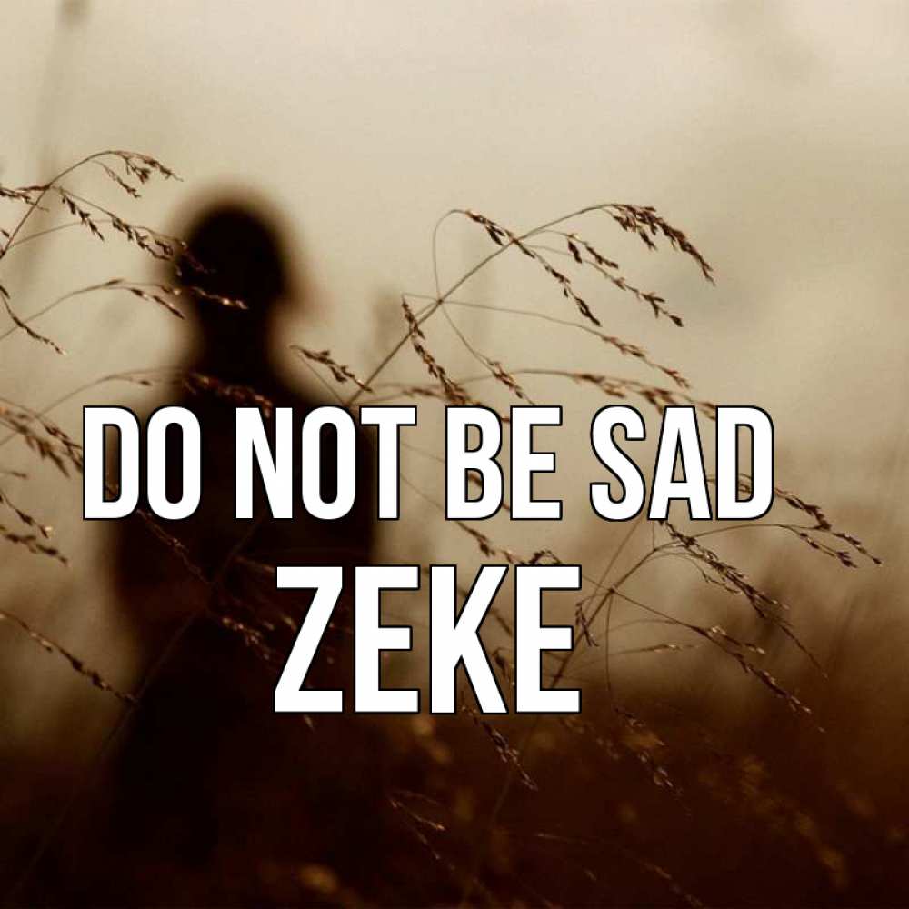 Greetings card с именем, Zeke Do not be sad грусть Greetings with text for free download 