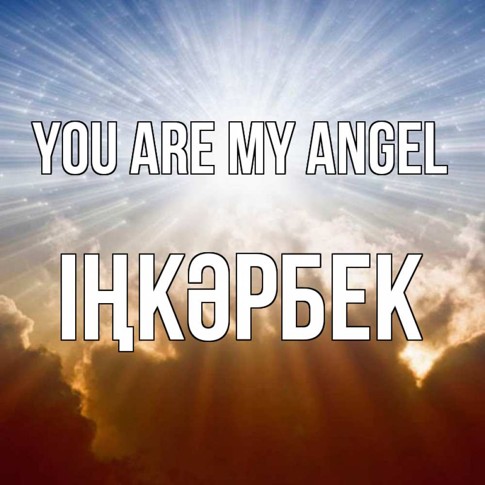 Greetings card с именем, ІҢКӘРБЕК You are my angel ангельский свет на небе Greetings with text for free download 