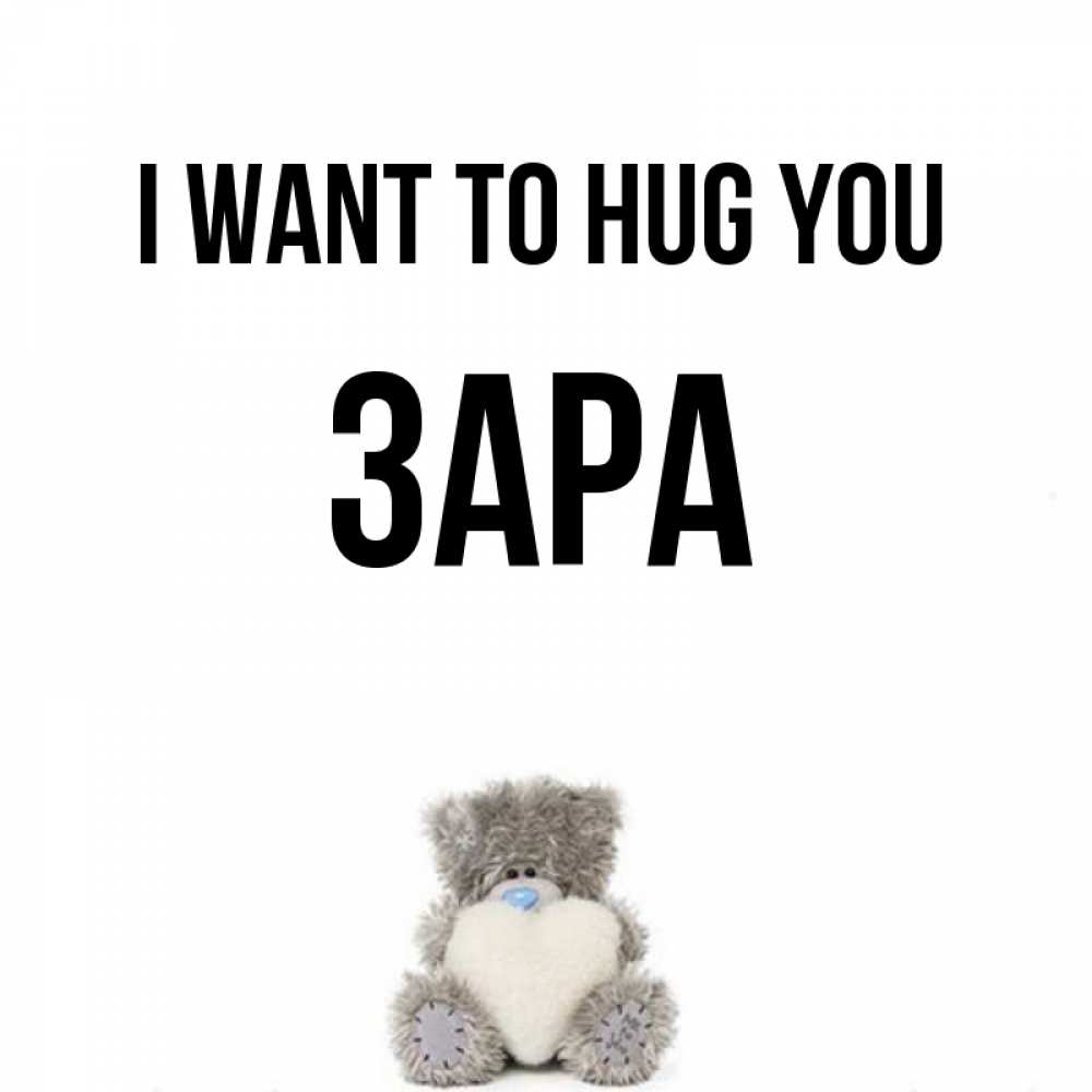 Greetings card с именем, ЗАРА I want to hug you медвежонок с сердечком белого цвета Greetings with text for free download 